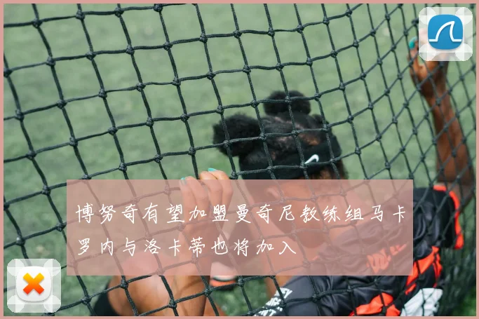 博努奇有望加盟曼奇尼教练组马卡罗内与洛卡蒂也将加入
