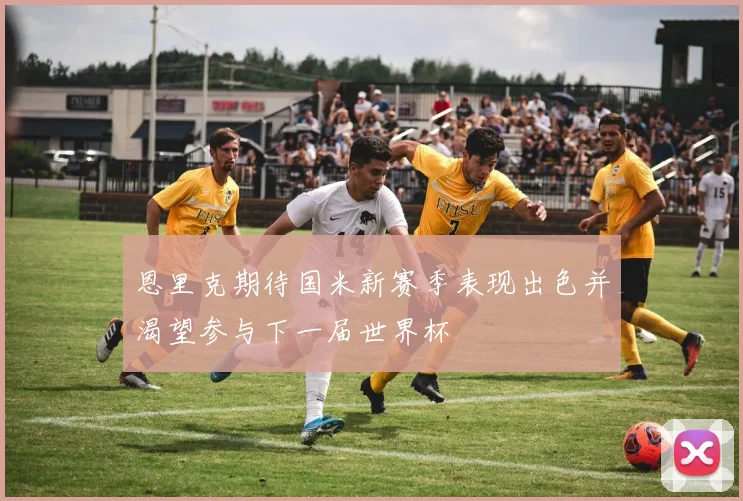 恩里克期待国米新赛季表现出色并渴望参与下一届世界杯