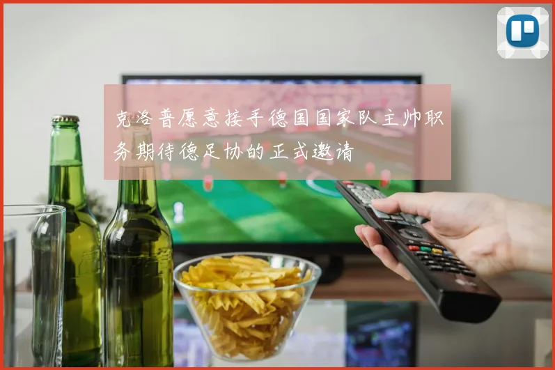 克洛普愿意接手德国国家队主帅职务期待德足协的正式邀请