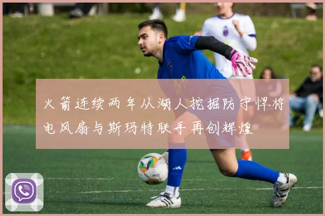 火箭连续两年从湖人挖掘防守悍将电风扇与斯玛特联手再创辉煌