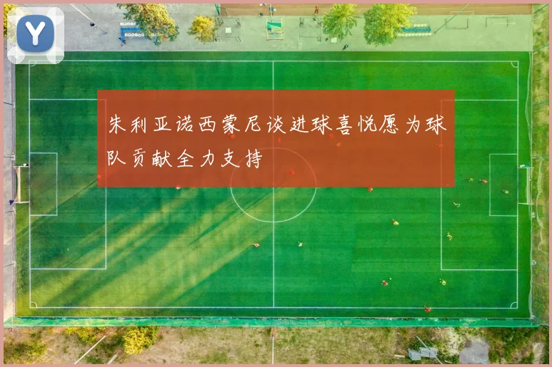 朱利亚诺西蒙尼谈进球喜悦愿为球队贡献全力支持