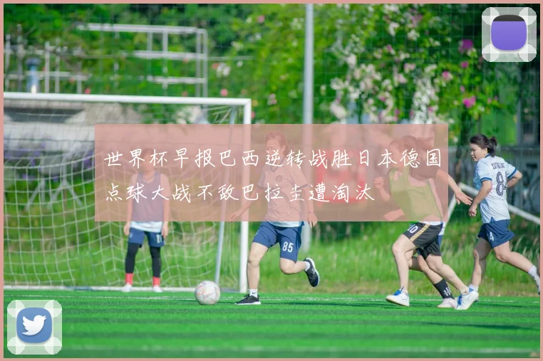 世界杯早报巴西逆转战胜日本德国点球大战不敌巴拉圭遭淘汰