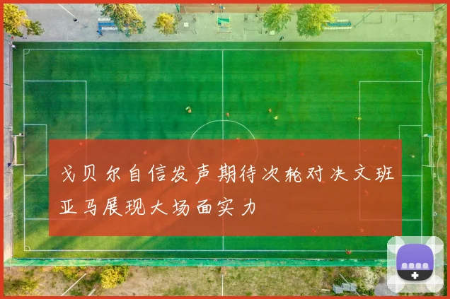 戈贝尔自信发声期待次轮对决文班亚马展现大场面实力