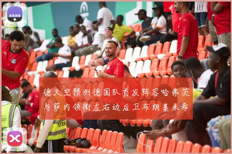 德天空预测德国队首发阵容哈弗茨与萨内领衔左右边后卫布朗基米希出战