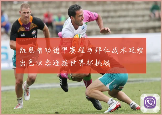 凯恩借助德甲赛程与拜仁战术延续出色状态迎接世界杯挑战