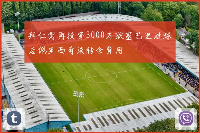 拜仁需再投资3000万欧塞巴里进球后佩里西奇谈转会费用