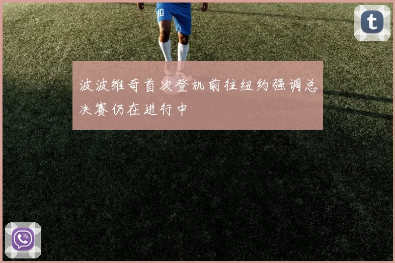 波波维奇首次登机前往纽约强调总决赛仍在进行中